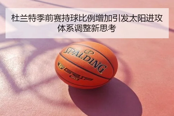 杜兰特季前赛持球比例增加引发太阳进攻体系调整新思考