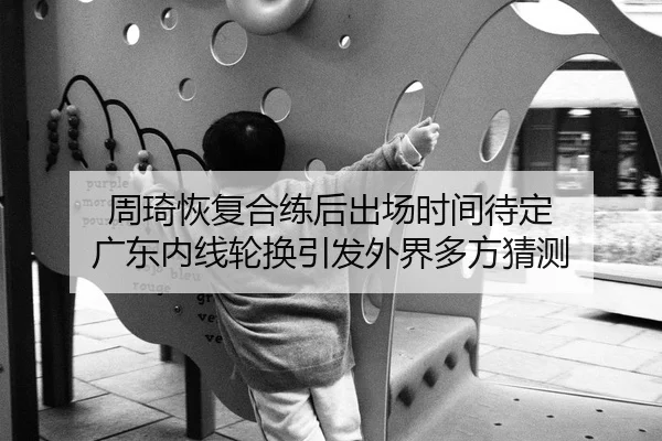 周琦恢复合练后出场时间待定 广东内线轮换引发外界多方猜测